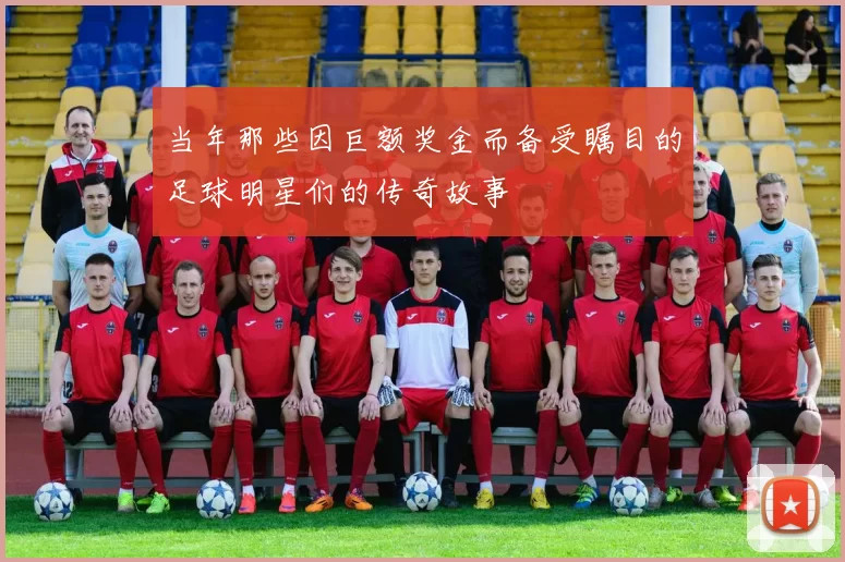 当年那些因巨额奖金而备受瞩目的足球明星们的传奇故事