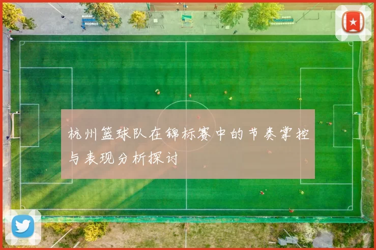 杭州篮球队在锦标赛中的节奏掌控与表现分析探讨