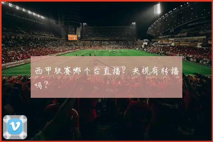 西甲联赛哪个台直播？央视有转播吗？