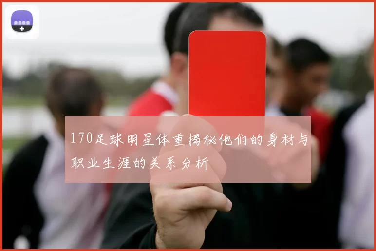 170足球明星体重揭秘他们的身材与职业生涯的关系分析