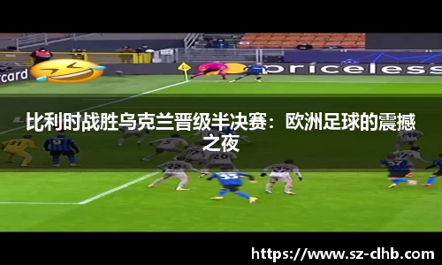 比利时战胜乌克兰晋级半决赛：欧洲足球的震撼之夜