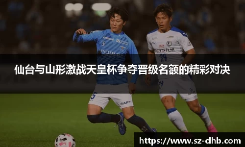 仙台与山形激战天皇杯争夺晋级名额的精彩对决