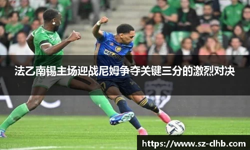 法乙南锡主场迎战尼姆争夺关键三分的激烈对决