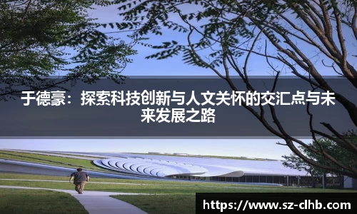 于德豪：探索科技创新与人文关怀的交汇点与未来发展之路