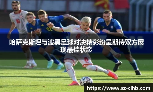 哈萨克斯坦与波黑足球对决精彩纷呈期待双方展现最佳状态